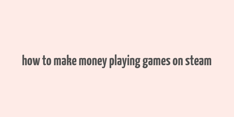 how to make money playing games on steam