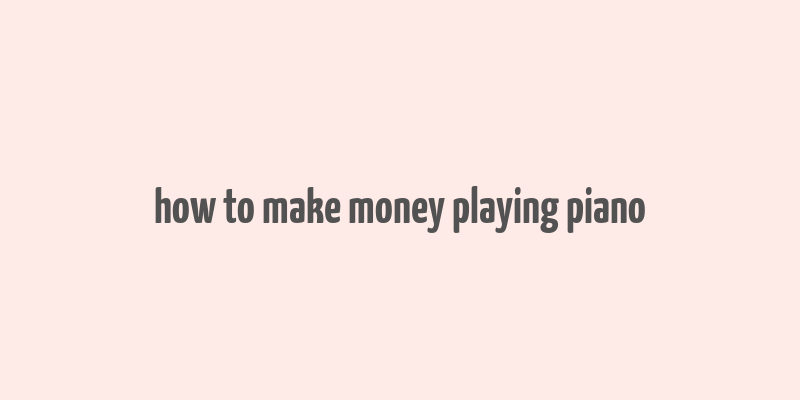 how to make money playing piano