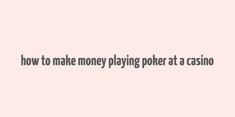 how to make money playing poker at a casino