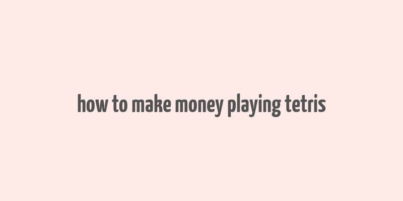 how to make money playing tetris