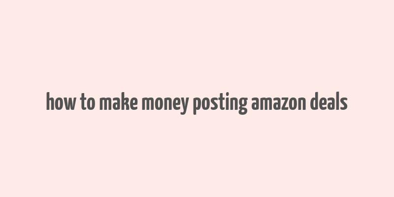 how to make money posting amazon deals