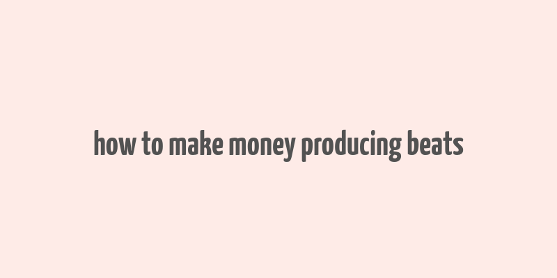 how to make money producing beats