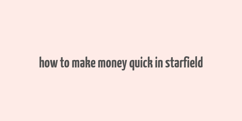 how to make money quick in starfield