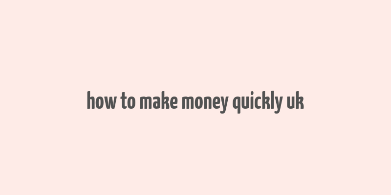 how to make money quickly uk