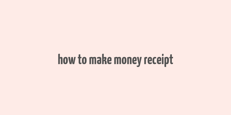 how to make money receipt