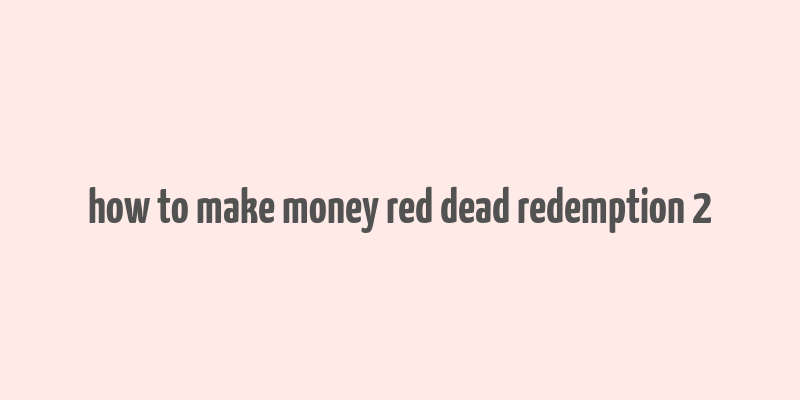 how to make money red dead redemption 2