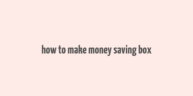 how to make money saving box