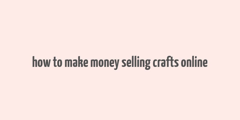 how to make money selling crafts online