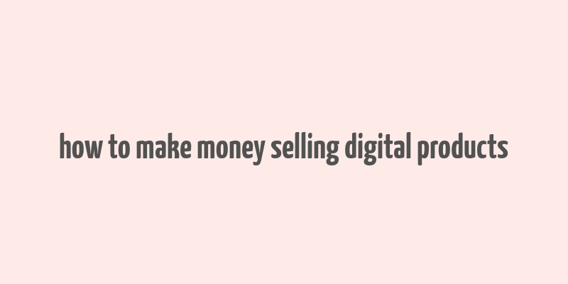 how to make money selling digital products