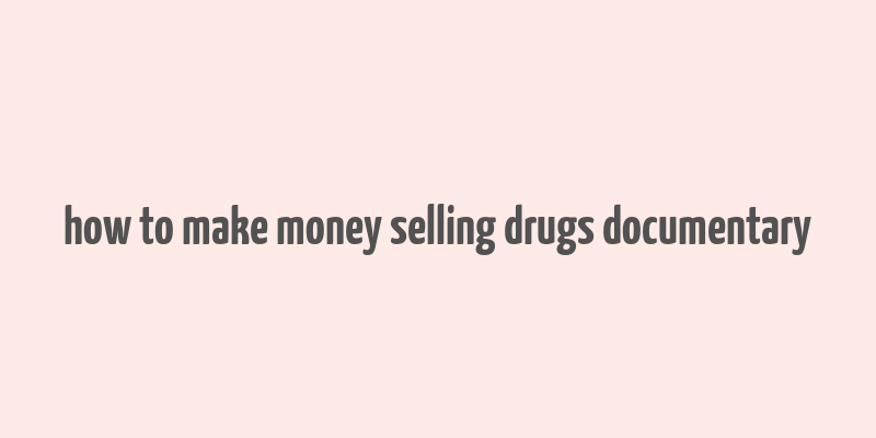 how to make money selling drugs documentary