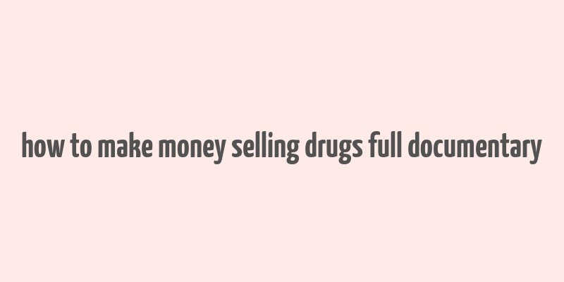 how to make money selling drugs full documentary