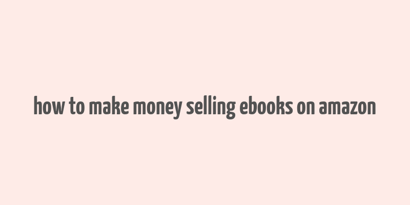 how to make money selling ebooks on amazon