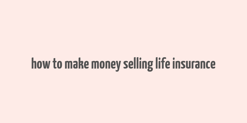 how to make money selling life insurance