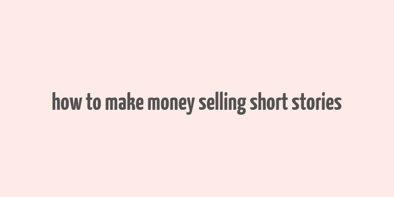 how to make money selling short stories