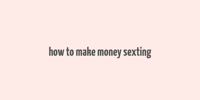 how to make money sexting