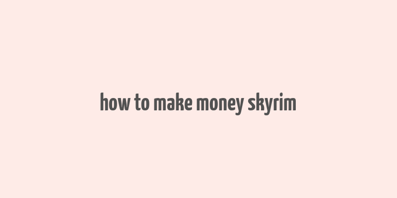 how to make money skyrim