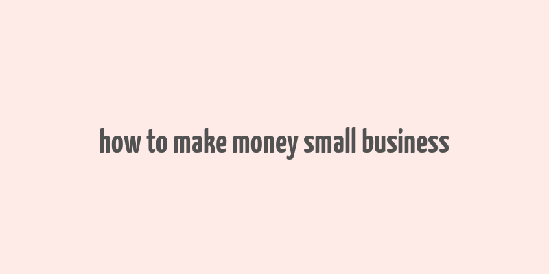 how to make money small business