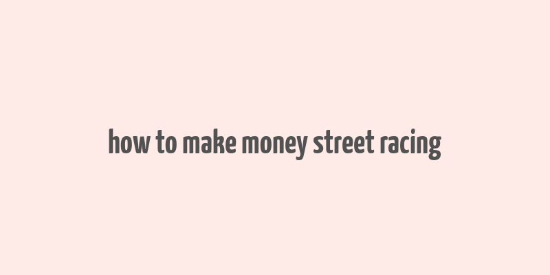 how to make money street racing