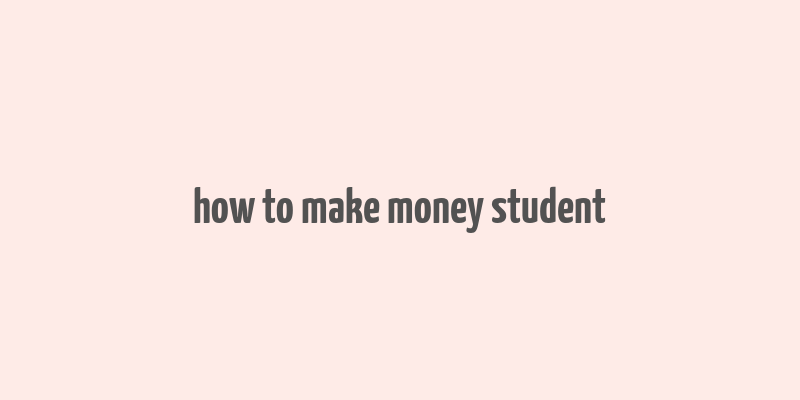 how to make money student