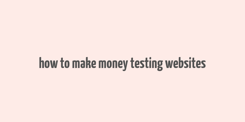 how to make money testing websites