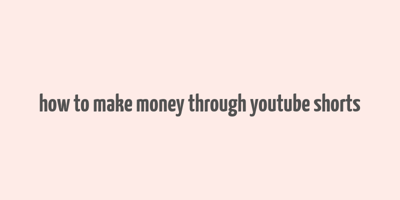 how to make money through youtube shorts