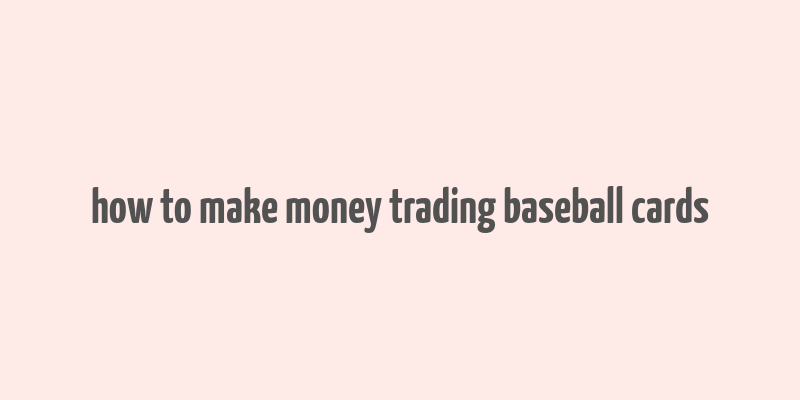 how to make money trading baseball cards