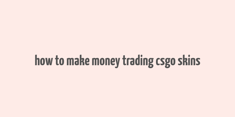 how to make money trading csgo skins