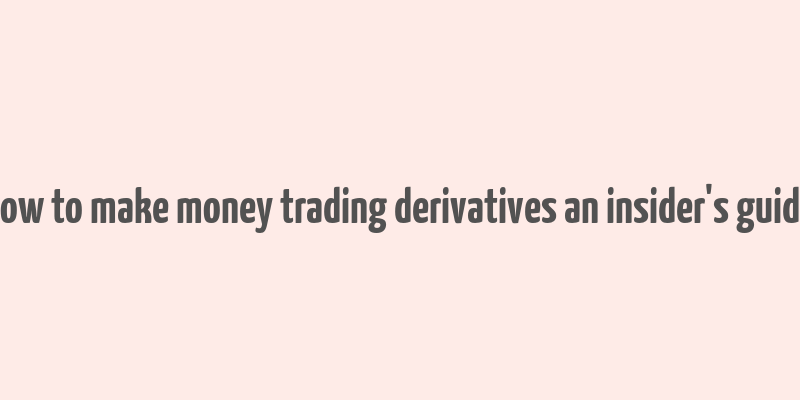 how to make money trading derivatives an insider's guide