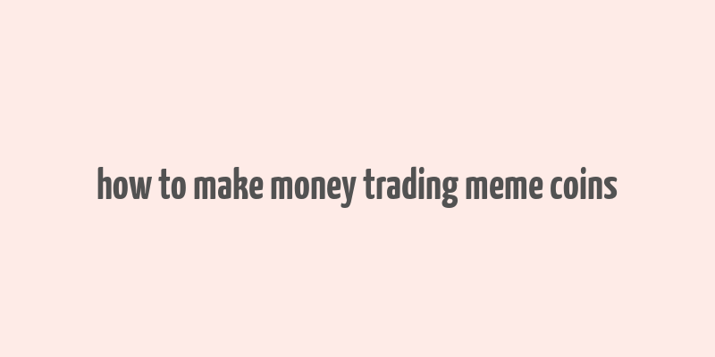 how to make money trading meme coins