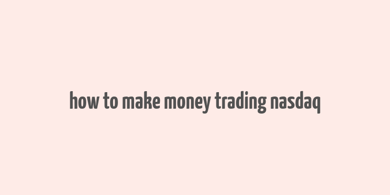 how to make money trading nasdaq