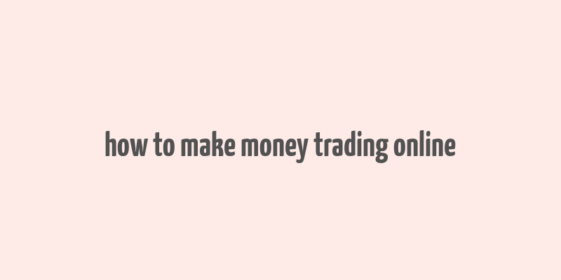 how to make money trading online