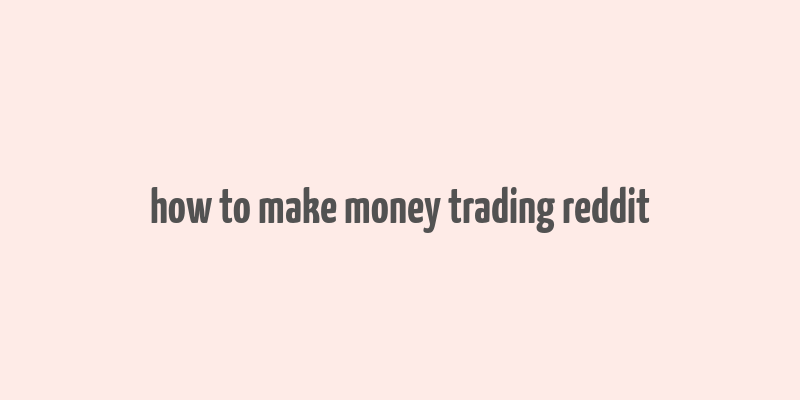 how to make money trading reddit