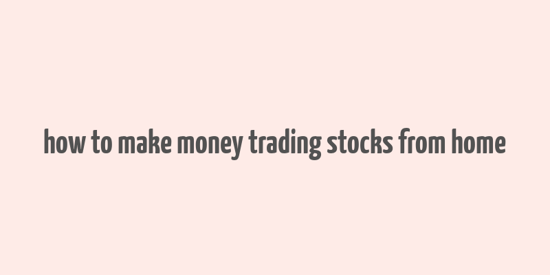 how to make money trading stocks from home