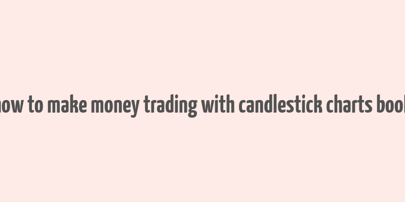 how to make money trading with candlestick charts book