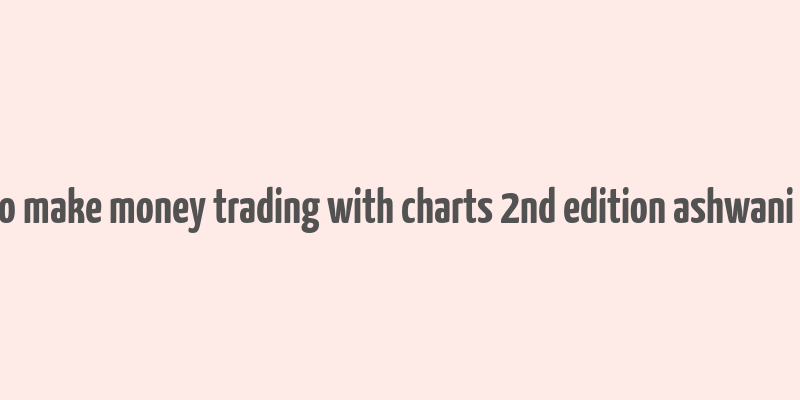 how to make money trading with charts 2nd edition ashwani gujral