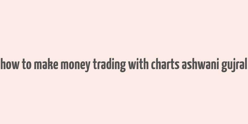 how to make money trading with charts ashwani gujral