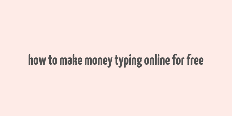 how to make money typing online for free