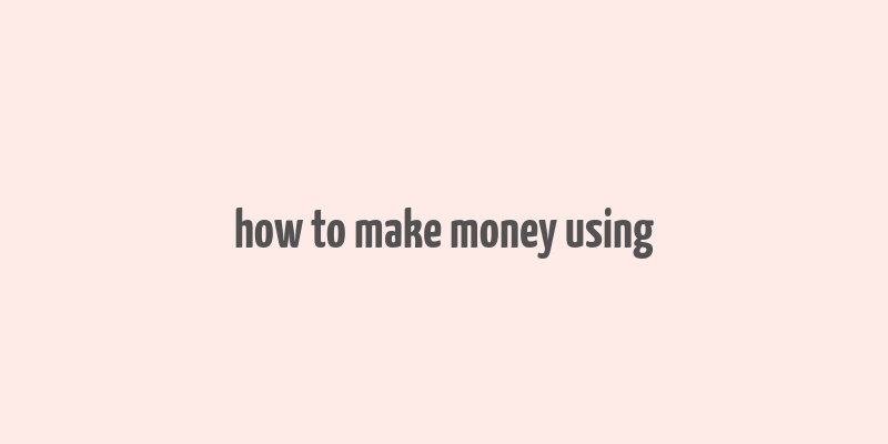 how to make money using