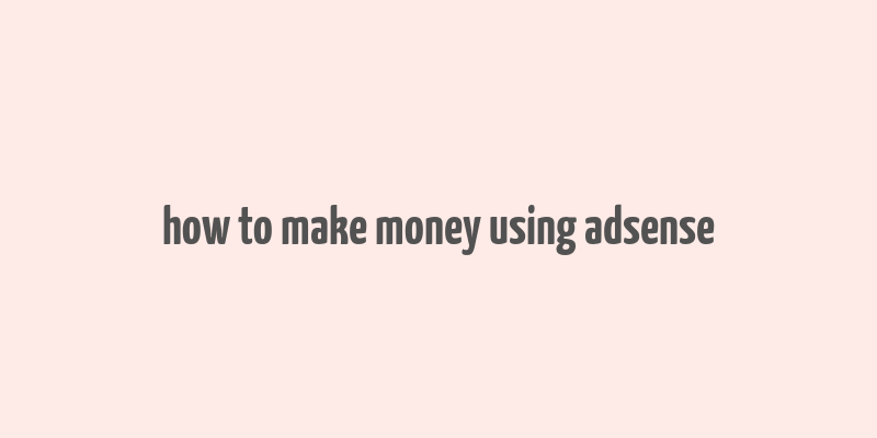 how to make money using adsense