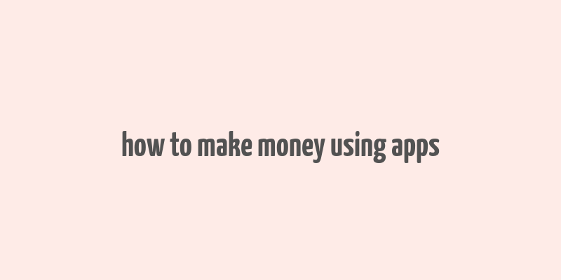 how to make money using apps