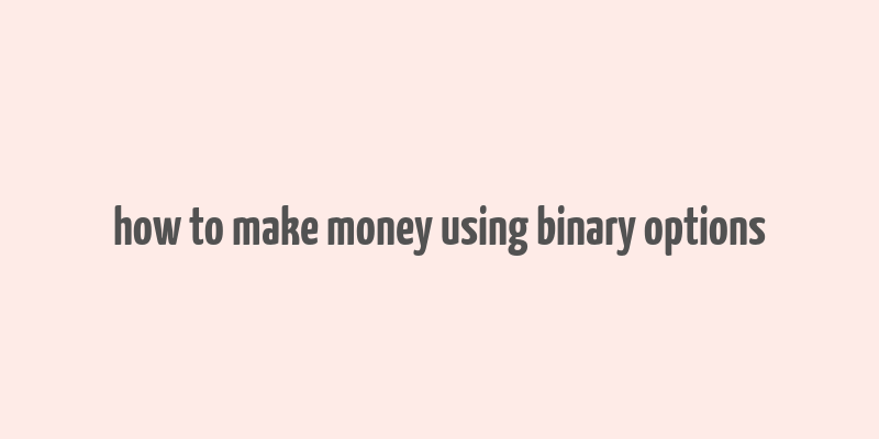 how to make money using binary options