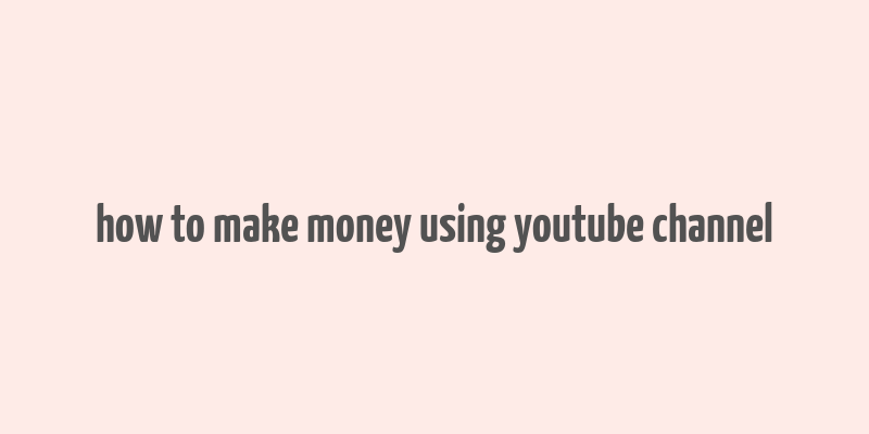 how to make money using youtube channel