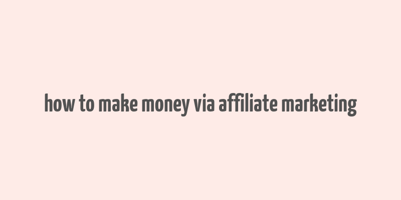 how to make money via affiliate marketing