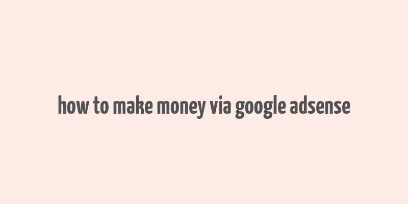 how to make money via google adsense