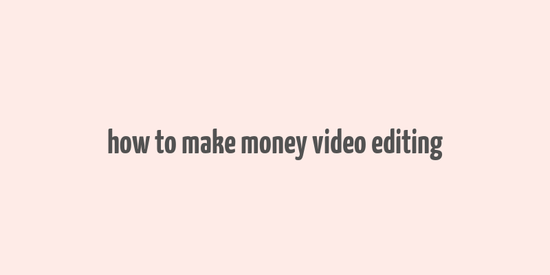 how to make money video editing