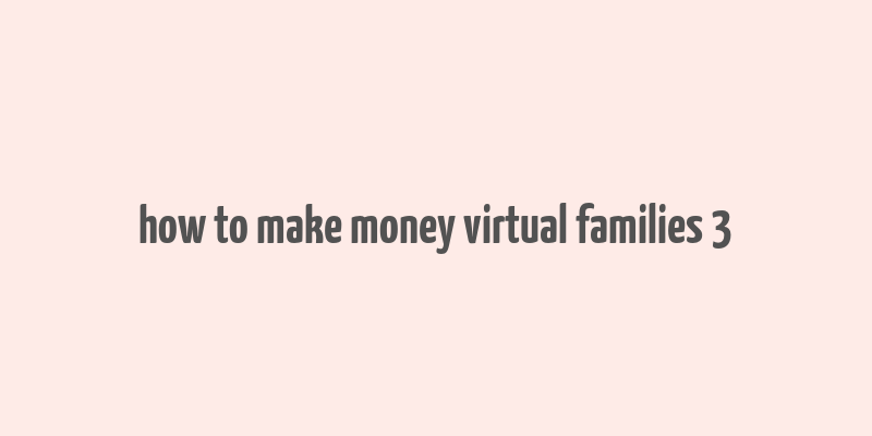 how to make money virtual families 3