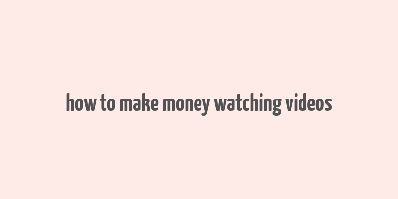 how to make money watching videos