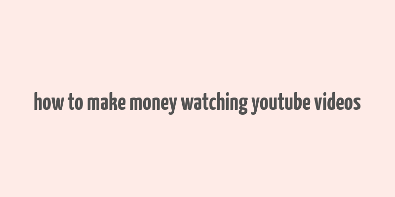 how to make money watching youtube videos