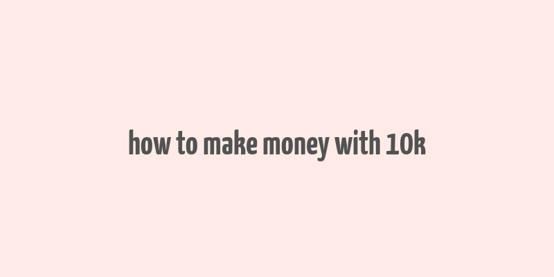 how to make money with 10k