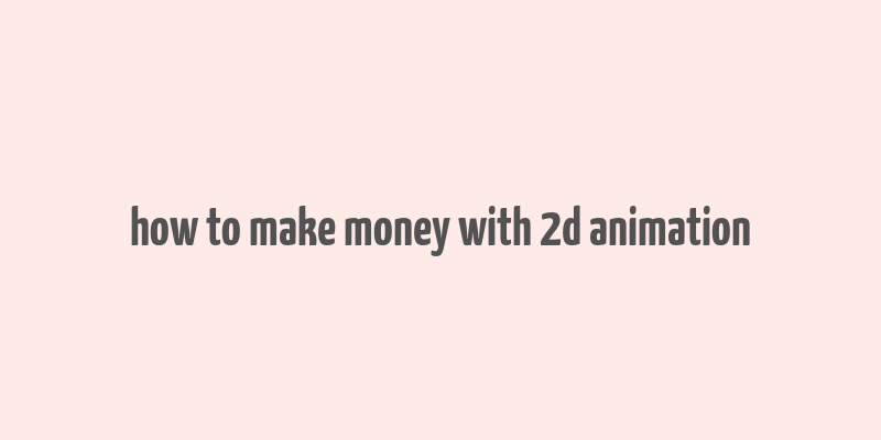 how to make money with 2d animation